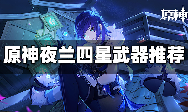 原神夜兰四星武器带什么好 夜兰四星武器推荐大全