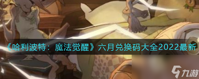 《哈利波特：魔法觉醒》六月兑换码大全2022最新