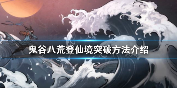 鬼谷八荒登仙境如何突破？登仙境突破方法介绍