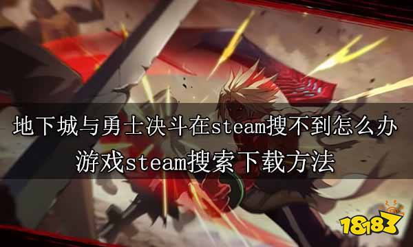 地下城与勇士决斗在steam搜不到怎么办 游戏steam搜索下载方法