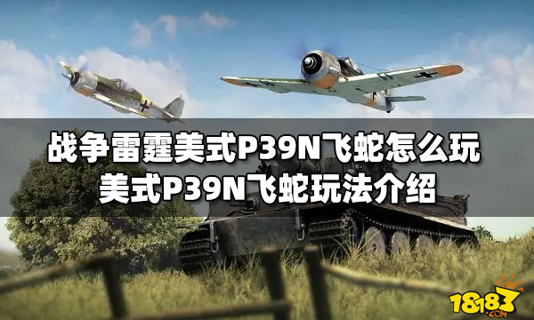 战争雷霆美式P39N飞蛇怎么玩 美式P39N飞蛇玩法介绍