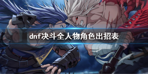 地下城与勇士决斗全角色出招表介绍 全人物出招表介绍