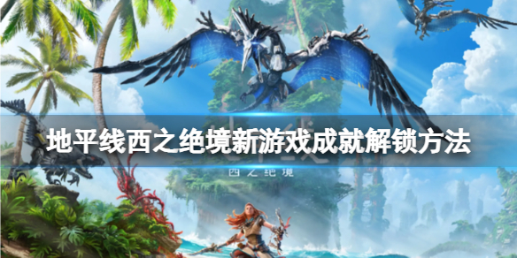 地平线2西部禁域新游戏成就怎么达成？新游戏成就解锁方法