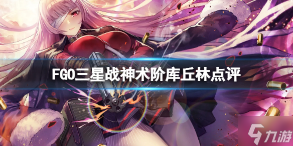 《FGO》三星战神术阶库丘林点评 FGO国服术阶库丘林评测