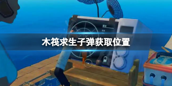 木筏求生子弹在哪？raft子弹获取位置