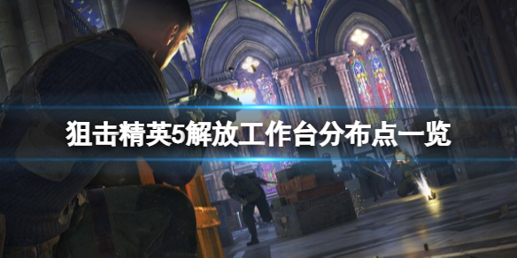 狙击精英5解放工作台分布点一览 解放工作台在哪里？