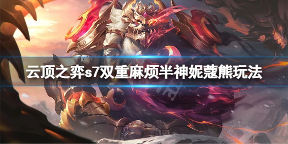 云顶之弈s7双重麻烦半神妮蔻熊怎么玩？s7双重麻烦半神妮蔻熊玩法