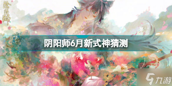 阴阳师6月新式神是谁 阴阳师6月新式神猜测