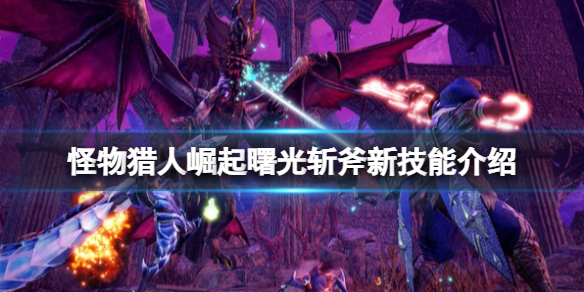 怪物猎人崛起曙光斩斧新技能介绍 曙光斩斧新技能有什么？