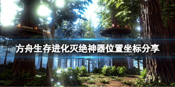 方舟生存进化灭绝神器位置坐标分享 灭绝神器位置在哪？
