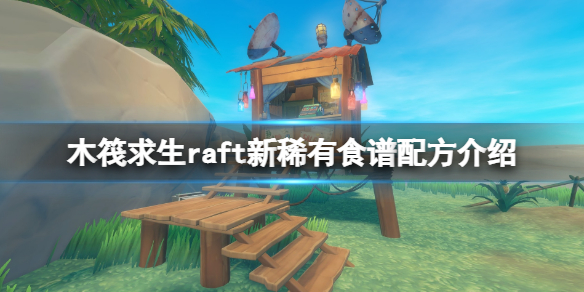 木筏求生raft新稀有食谱配方介绍 新食谱有什么？
