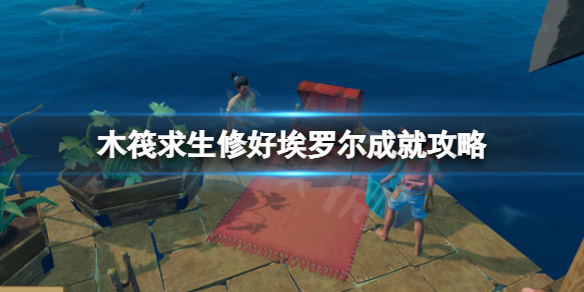 木筏求生修好埃罗尔成就如何完成？raft修好埃罗尔成就攻略