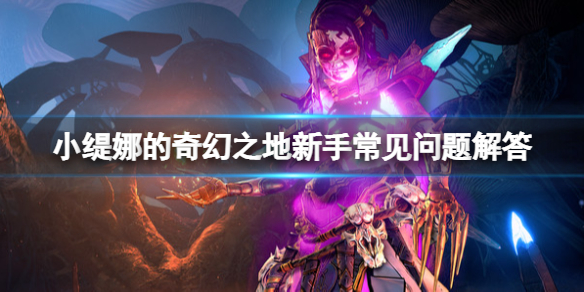 小缇娜的奇幻之地新手怎么玩？新手常见问题解答