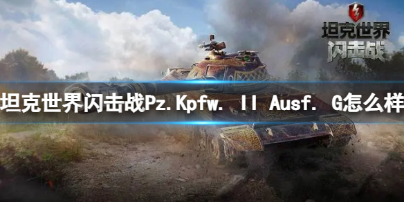 坦克世界闪击战Pz.Kpfw. II Ausf. G怎么样 Pz.Kpfw. II Ausf. G坦克图鉴