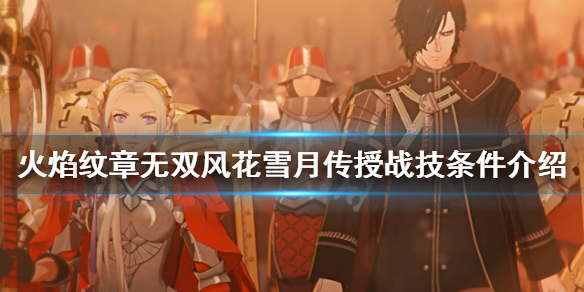 火焰纹章无双风花雪月如何传授战技？传授战技条件介绍