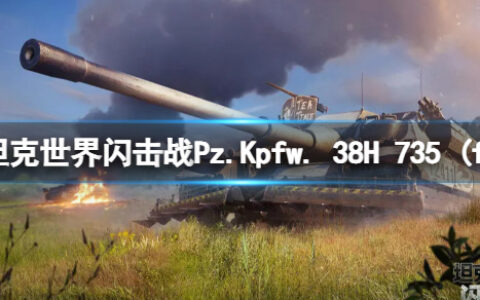 坦克世界闪击战Pz.Kpfw. 38H 735 (f)怎么样 Pz.Kpfw. 38H 735 (f)坦克图鉴
