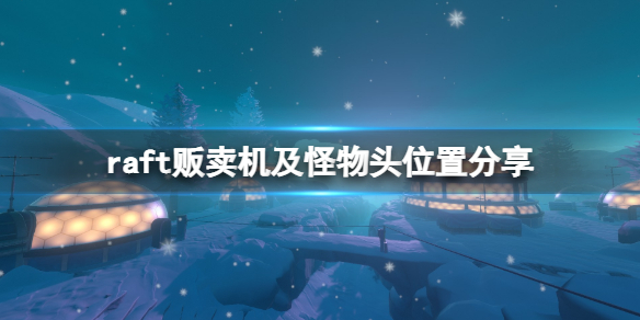 木筏求生第七关贩卖机在哪？raft贩卖机及怪物头位置分享