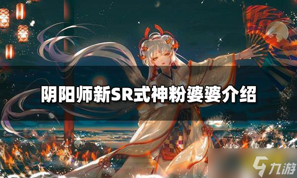 《阴阳师》新式神粉婆婆怎么样？新SR式神粉婆婆介绍