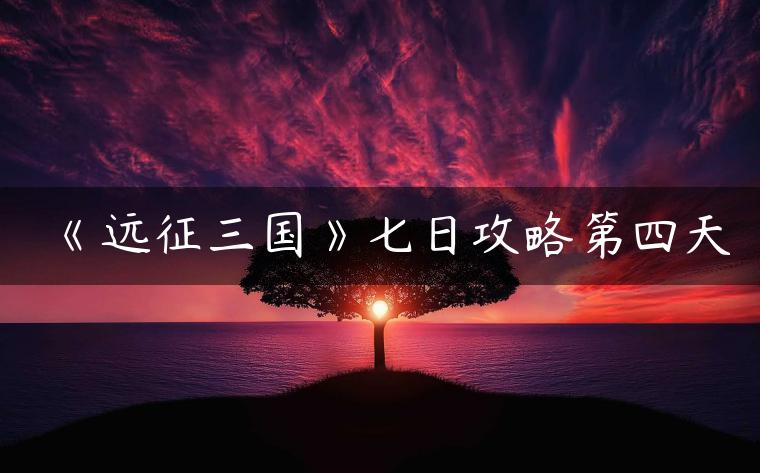 《远征三国》七日攻略第四天