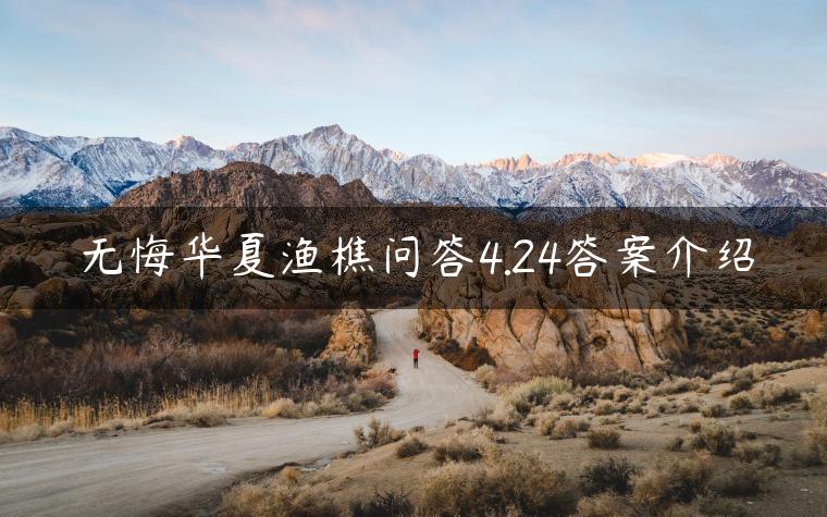 无悔华夏渔樵问答4.24答案介绍