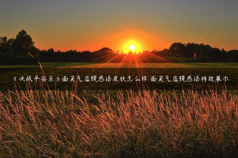 《决战平安京》面灵气虚镜惑语皮肤怎么样 面灵气虚镜惑语特效展示