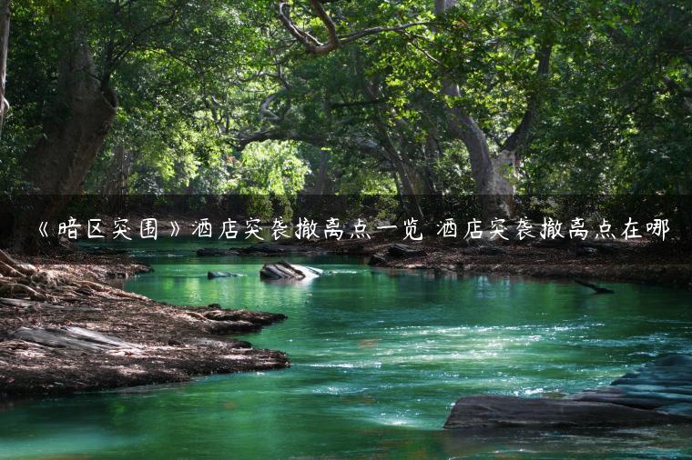 《暗区突围》酒店突袭撤离点一览 酒店突袭撤离点在哪