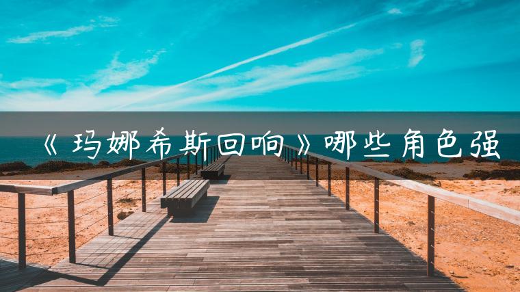 《玛娜希斯回响》哪些角色强