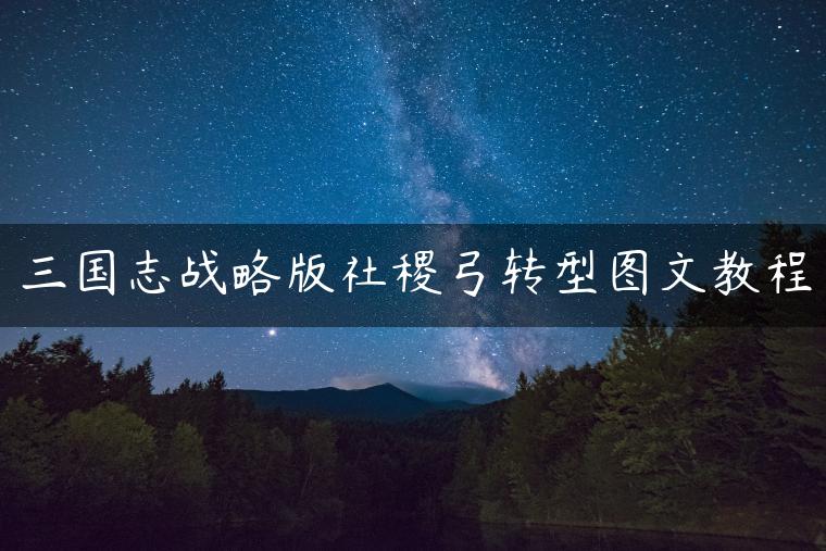 三国志战略版社稷弓转型图文教程