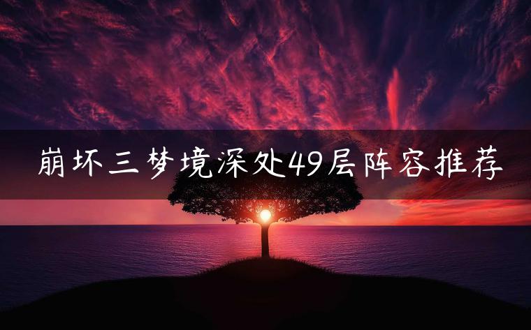 崩坏三梦境深处49层阵容推荐
