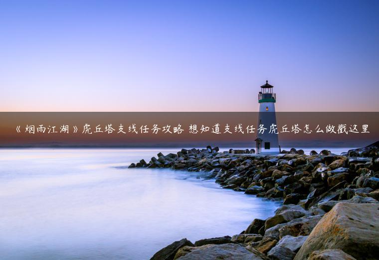 《烟雨江湖》虎丘塔支线任务攻略 想知道支线任务虎丘塔怎么做戳这里