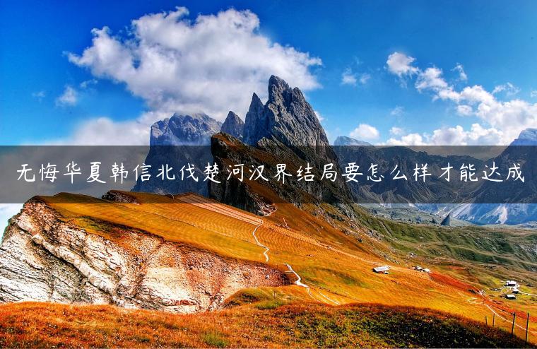 无悔华夏韩信北伐楚河汉界结局要怎么样才能达成