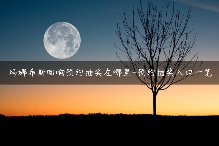 玛娜希斯回响预约抽奖在哪里-预约抽奖入口一览