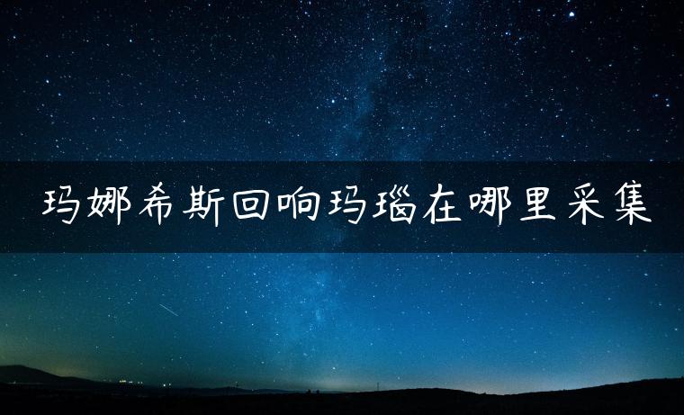 玛娜希斯回响玛瑙在哪里采集