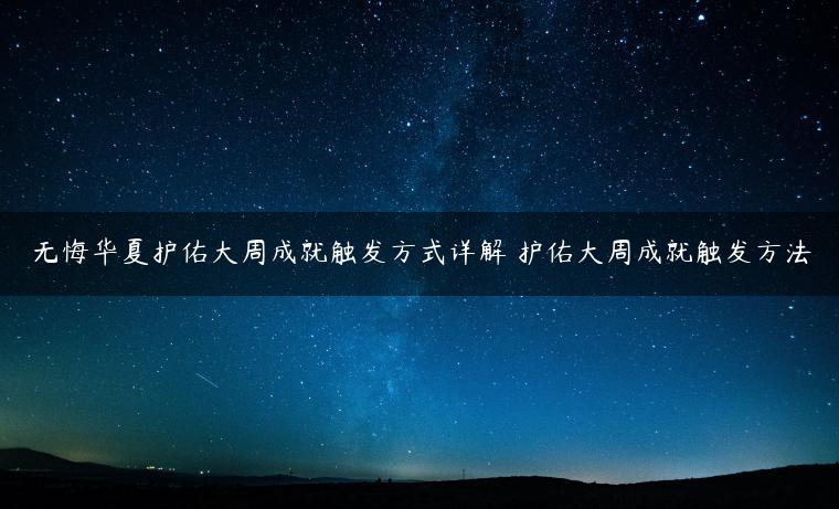 无悔华夏护佑大周成就触发方式详解 护佑大周成就触发方法