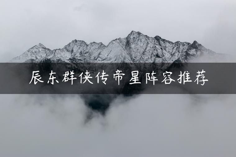 辰东群侠传帝星阵容推荐