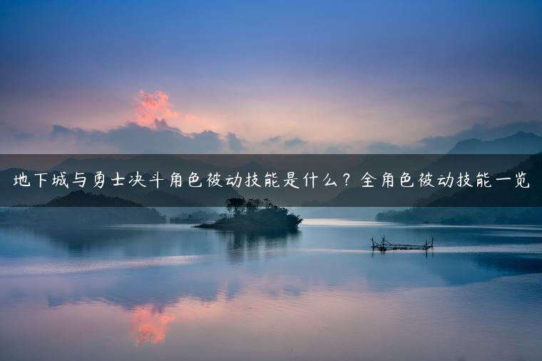 地下城与勇士决斗角色被动技能是什么？全角色被动技能一览