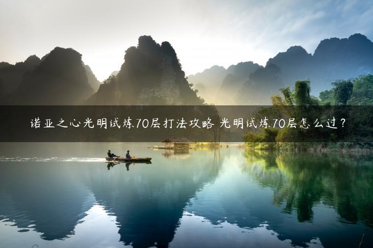 诺亚之心光明试炼70层打法攻略 光明试炼70层怎么过？