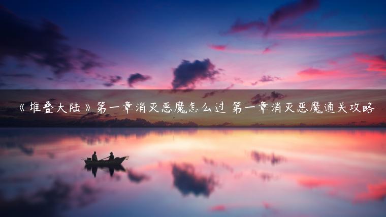 《堆叠大陆》第一章消灭恶魔怎么过 第一章消灭恶魔通关攻略