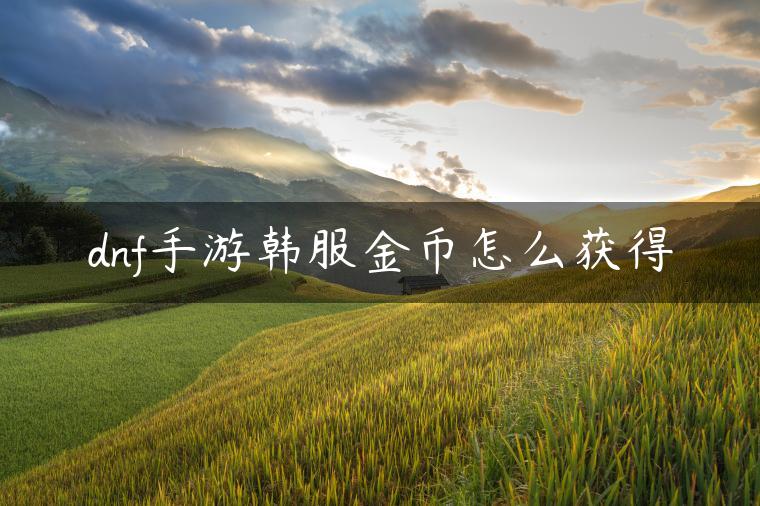 dnf手游韩服金币怎么获得