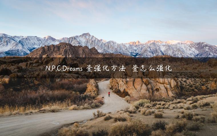 N.P.C.Dreams鏡釜强化方法 鏡釜怎么强化