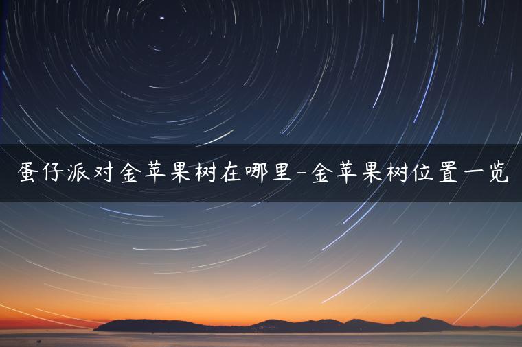 蛋仔派对金苹果树在哪里-金苹果树位置一览