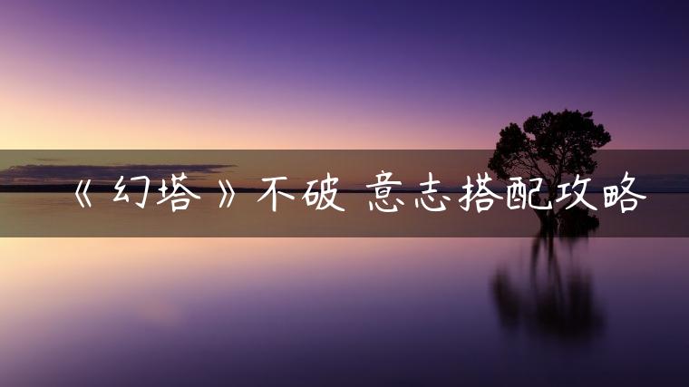 《幻塔》不破咲意志搭配攻略