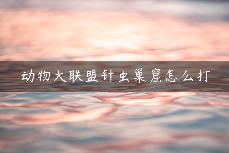 动物大联盟针虫巢窟怎么打