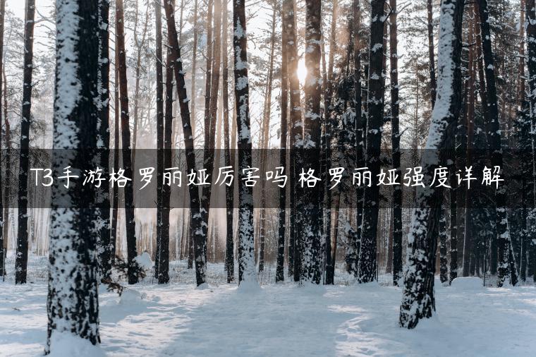 T3手游格罗丽娅厉害吗 格罗丽娅强度详解