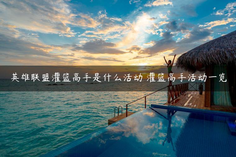 英雄联盟灌篮高手是什么活动 灌篮高手活动一览