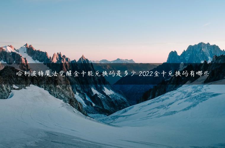哈利波特魔法觉醒金卡能兑换码是多少 2022金卡兑换码有哪些