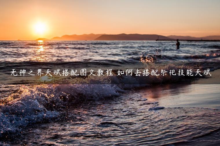 无神之界天赋搭配图文教程 如何去搭配祭祀技能天赋