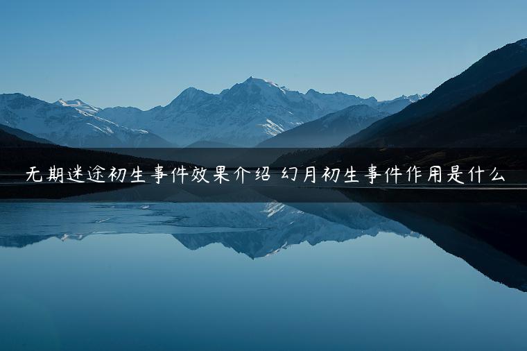 无期迷途初生事件效果介绍 幻月初生事件作用是什么