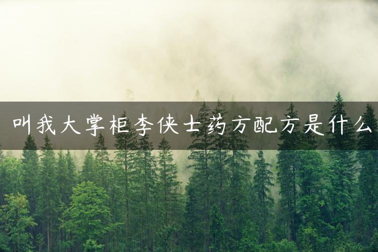 叫我大掌柜李侠士药方配方是什么