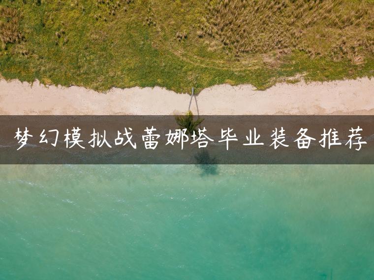 梦幻模拟战蕾娜塔毕业装备推荐